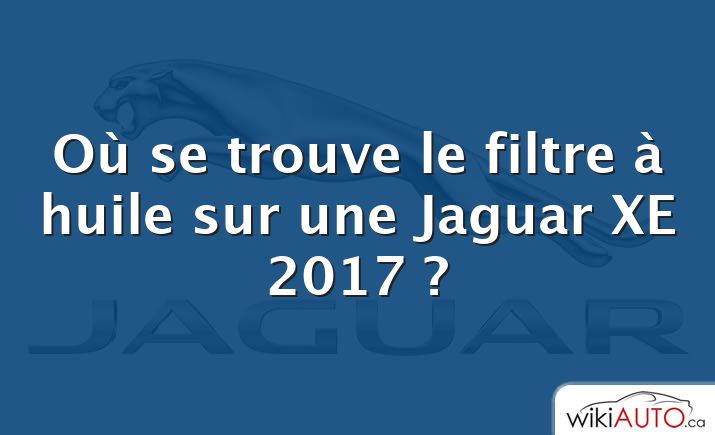 Où se trouve le filtre à huile sur une Jaguar XE 2017 ?